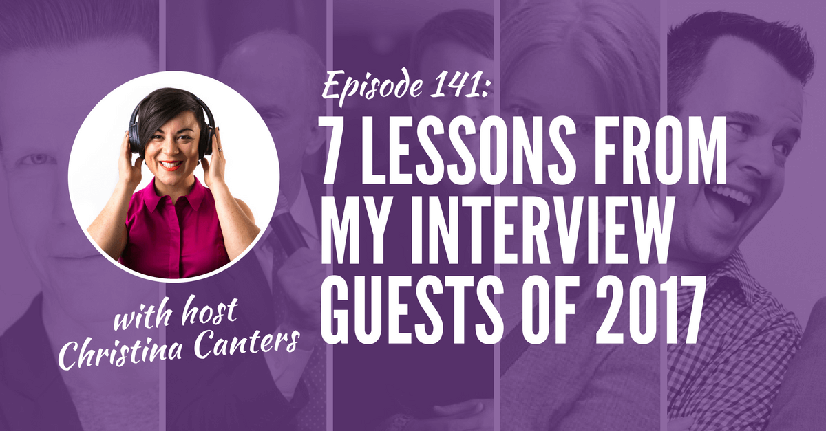 Christina Canters - Stand Out Get Noticed podcast - 7 Lessons From My Interview Guests Of 2017 [Episode 141]